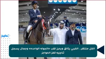 الكل منتظر.. الكربي يتألق ويحرز لقب «الجولة الواحدة» وجمال يسجل ثنائية قفز الحواجز